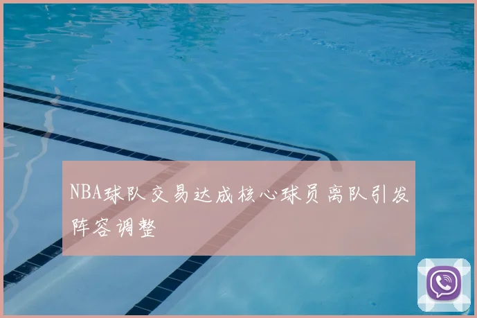 NBA球队交易达成核心球员离队引发阵容调整