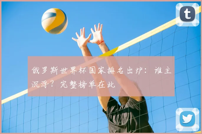 俄罗斯世界杯国家排名出炉：谁主沉浮？完整榜单在此