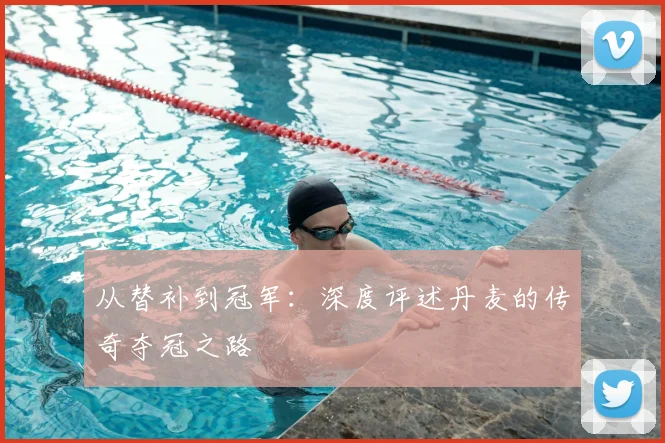 从替补到冠军:深度评述丹麦的传奇夺冠之路