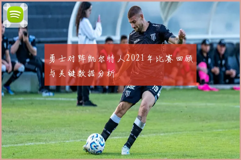 勇士对阵凯尔特人2021年比赛回顾与关键数据分析