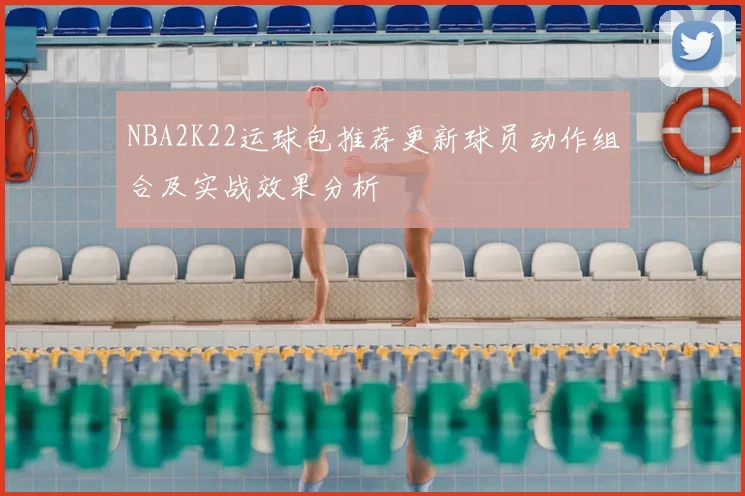 NBA2K22运球包推荐更新球员动作组合及实战效果分析