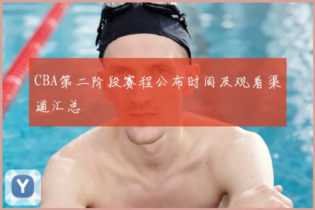 CBA第二阶段赛程公布时间及观看渠道汇总