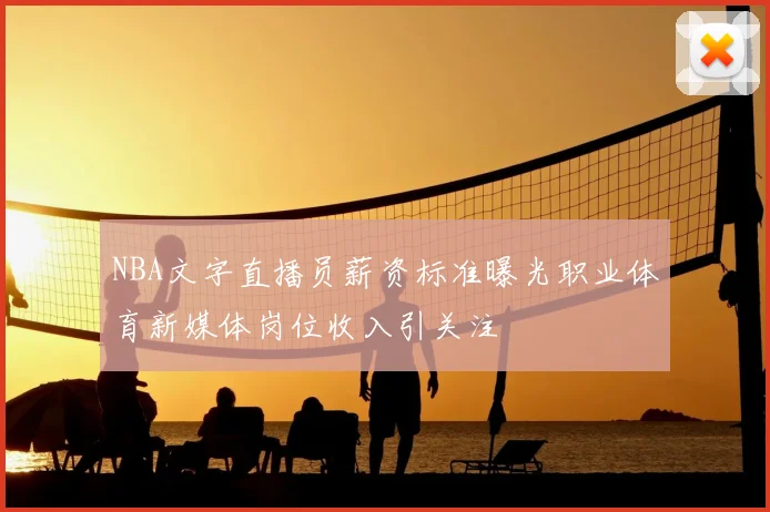 NBA文字直播员薪资标准曝光职业体育新媒体岗位收入引关注