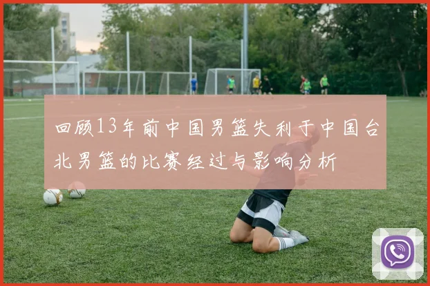 回顾13年前中国男篮失利于中国台北男篮的比赛经过与影响分析