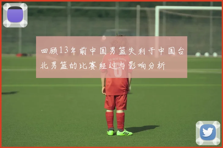 回顾13年前中国男篮失利于中国台北男篮的比赛经过与影响分析