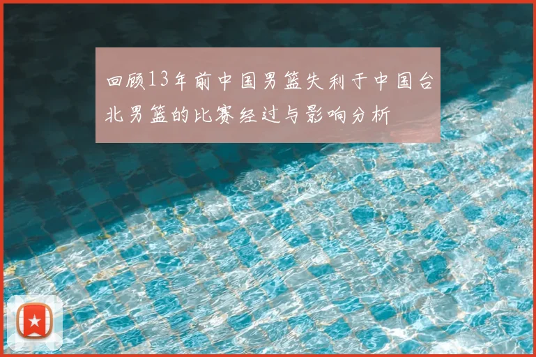 回顾13年前中国男篮失利于中国台北男篮的比赛经过与影响分析