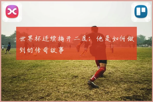 世界杯连续梅开二度：他是如何做到的传奇故事