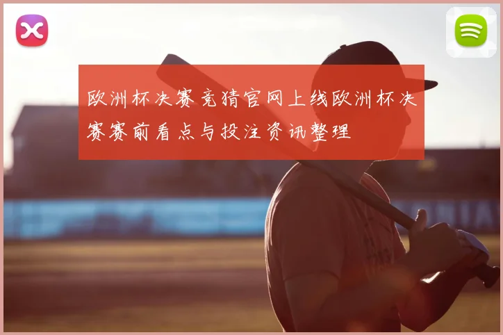 欧洲杯决赛竞猜官网上线欧洲杯决赛赛前看点与投注资讯整理