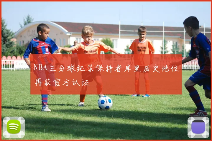 NBA三分球纪录保持者库里历史地位再获官方认证