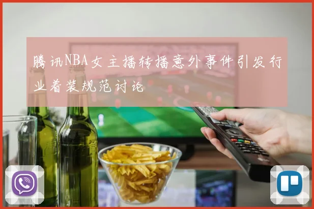 腾讯NBA女主播转播意外事件引发行业着装规范讨论