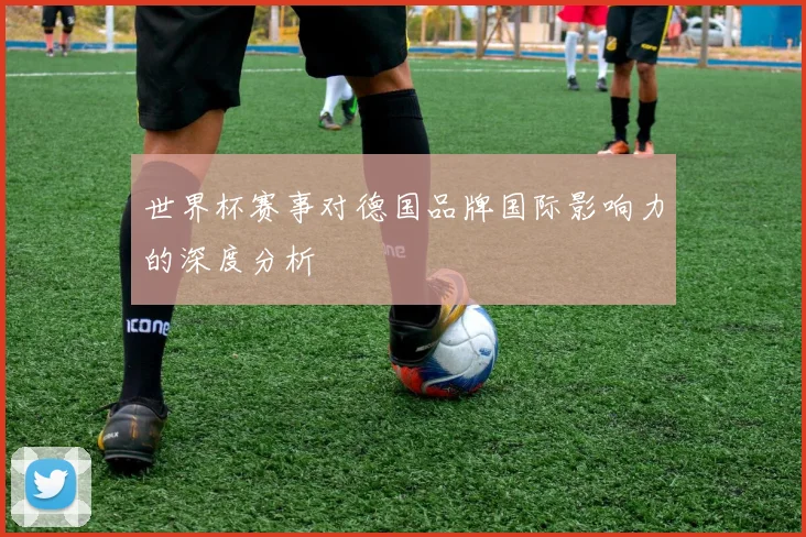 世界杯赛事对德国品牌国际影响力的深度分析