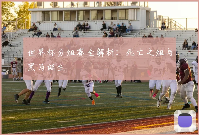 世界杯分组赛全解析：死亡之组与黑马诞生