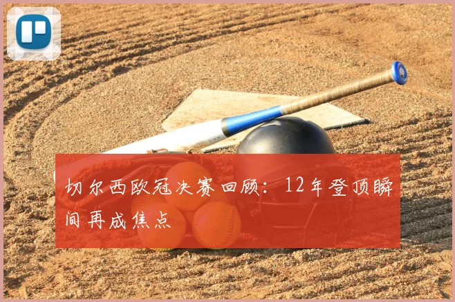 切尔西欧冠决赛回顾:12年登顶瞬间再成焦点