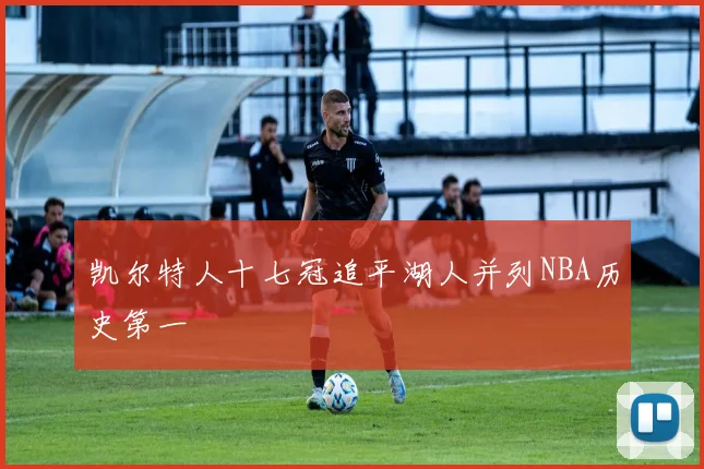 凯尔特人十七冠追平湖人并列NBA历史第一
